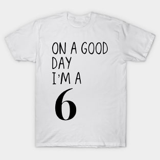 On a good day I’m a 6 T-Shirt